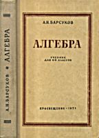 Алгебра. Учебник для 6-8 класоов.
А.Н.Барсуков. Под ред. С.И. Новоселова. Изд.
16-е. - М.: Просвещение, 1971. - 296 с. .