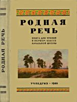 Родная речь. Книга для чтения в 1
классе начальной школы. Е.Е.Соловьёва,
Л.А.Карпинская, Н.Н.Щепетова. Изд. 3-е. -
М.-Л.: Учепись, 1946. - 172 с. .