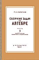Сборник задач по
АЛГЕБРЕ. Часть I. Для 6-7 классов семилетней и
средней школы. П.А.Ларичев. Изд. 5-е. - М.:
Учпедгиз, 1953. - 256 с., (205х135) A-08339.
Бумага 84Х108(1/32). Уч.-изд.л. 13,77. Тираж 3
200 тыс.экз. (1 000 001-2 000 000). Цена
без.пер. 1 руб. 80 коп. Переплёт 75 коп. .